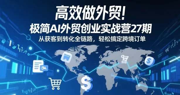 高效做外贸!极简AI外贸创业实战营27期,从获客到转化全链路,轻松搞定跨境订单 高效做外贸!极简AI外贸创业实战营27期,从获客到转化全链路,轻松搞定跨境订单