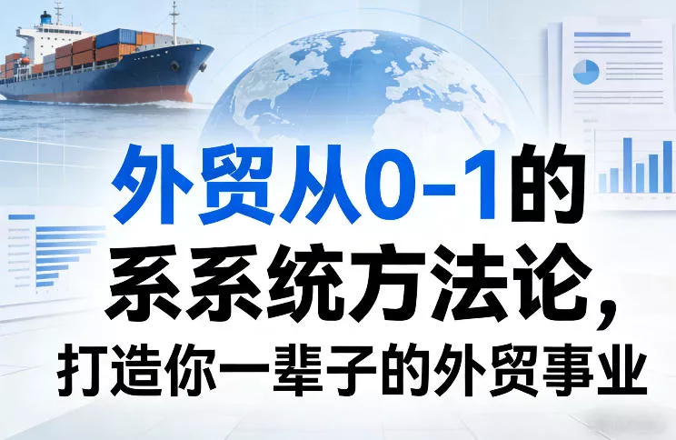 外贸从0-1的系统方法论，打造你一辈子的外贸事业 - 项目资源网