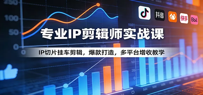 专业IP剪辑师实战课：IP切片挂车剪辑，爆款打造，多平台增收教学 - 项目资源网