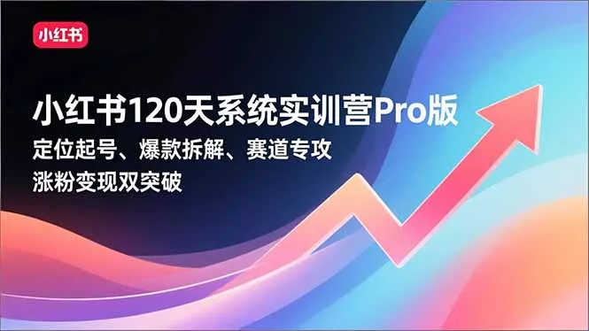 小红书120天系统实训营Pro版,定位起号、爆款拆解、赛道专攻,实现涨粉变现双突破 小红书120天系统实训营Pro版,定位起号、爆款拆解、赛道专攻,实现涨粉变现双突破