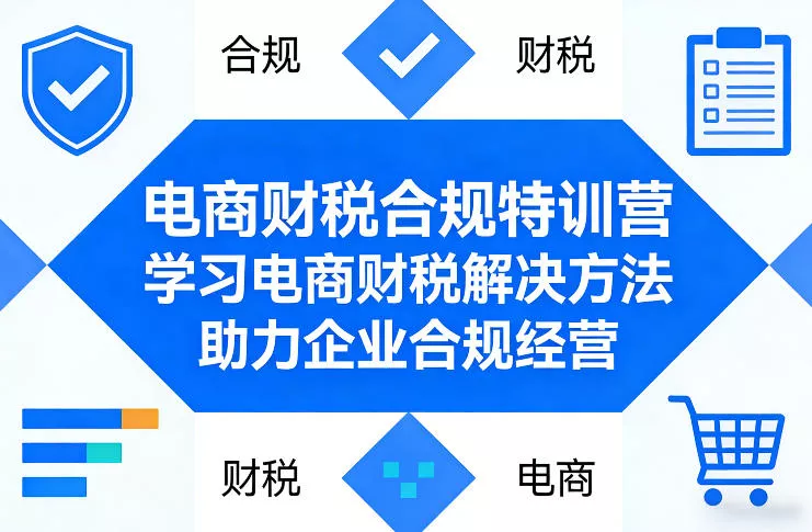 电商财税合规特训营,学习电商财税解决方法,助力企业合规经营 电商财税合规特训营,学习电商财税解决方法,助力企业合规经营