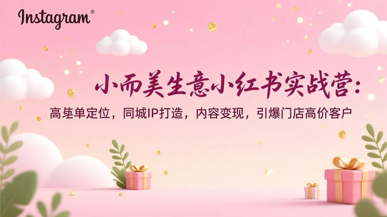 小而美生意小红书实战营:高客单定位,同城IP打造,内容变现,引爆门店高价客户 小而美生意小红书实战营:高客单定位,同城IP打造,内容变现,引爆门店高价客户
