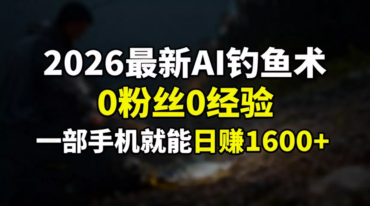 2026最新AI钓鱼术:0粉丝0经验,一部手机就能开启赚钱模式 2026最新AI钓鱼术:0粉丝0经验,一部手机就能开启赚钱模式