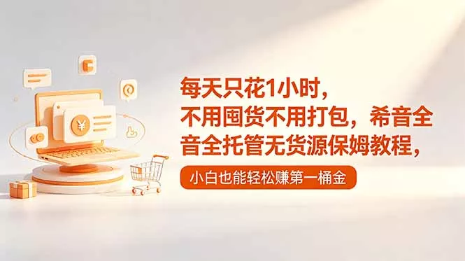每天只花1小时,不用囤货不用打包,希音全托管无货源保姆教程,小白也能轻松赚第一桶金 每天只花1小时,不用囤货不用打包,希音全托管无货源保姆教程,小白也能轻松赚第一桶金