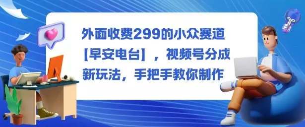 外面收费299的小众赛道【早安电台】,视频号分成新玩法,手把手教你制作